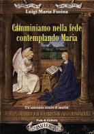 Camminiamo nella fede contemplando Maria. Un cammino sicuro di santità di Luigi M. Fusina edito da Fede & Cultura