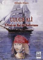 Ulugh Alì. Il pirata dei mari del mediterraneo di Alfredo Allaro edito da Città del Sole Edizioni