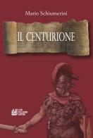 Il centurione di Mario Schiumerini edito da Pellegrini