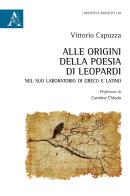 Alle origini della poesia di Leopardi nel suo laboratorio di greco e latino di Vittorio Capuzza edito da Aracne