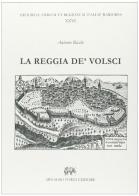 La Reggia de' Volsci, ove si tratta dell'origine delle città terre e castella del Regno de' Volsci nel Lazio di Antonio Ricchi edito da Forni