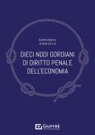 Dieci nodi gordiani di diritto penale dell'economia di Adelmo Manna, Andrea De Lia edito da Giuffrè