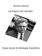 La lingua non salvata. Case study di strategia traduttiva di Bruno Osimo edito da Osimo Bruno