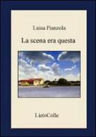 La scena era questa di Luisa Pianzola edito da LietoColle