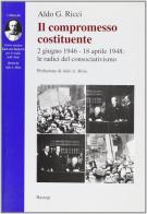 Il compromesso costituente. 2 giugno 1946-18 aprile 1948: le radici del consociativismo di Aldo G. Ricci edito da BastogiLibri