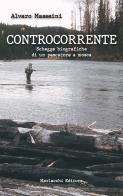 Controcorrente.. Schegge biografiche di un pescatore a mosca di Alvaro Masseini edito da Morlacchi