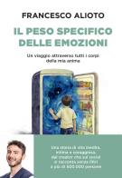 Il peso specifico delle emozioni. Un viaggio attraverso tutti i corpi della mia anima di Francesco Alioto edito da Piemme
