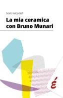La mia ceramica con Bruno Munari di Ivana Anconelli edito da Edizioni Epoké