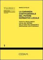 La garanzia costituzionale del potere normativo locale. Statuti e regolamenti locali nel sistema delle fonti fra tradizione e innovazione costituzionale di Marco Di Folco edito da CEDAM