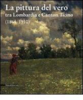 La pittura del vero tra Lombardia e Canton Ticino (1865-1910) di Giovanni Anzani, Elisabetta Chiodini edito da Silvana