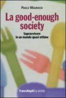La good-enough society. Sopravvivere in un mondo quasi ottimo di Paolo Magrassi edito da Franco Angeli