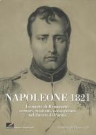 Napoleone 1821. La morte di Bonaparte: scenari, reazioni, conseguenze nel ducato di parma edito da Grafiche Step