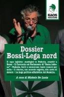 Dossier Bossi-Lega Nord di Michele De Lucia edito da Kaos