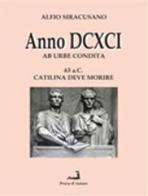 Anno DCXCI ab urbe condita (63 a. C. Catilina deve morire) di Alfio Siracusano edito da Prova d'Autore