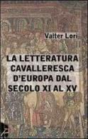La letteratura cavalleresca d'Europa dal secolo XI al XV di Valter Lori edito da Statale 11