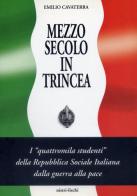 Mezzo secolo in trincea. I «Quattromila studenti» della Repubblica Sociale Italiana dalla guerra alla pace di Emilio Cavaterra edito da Nistri-Lischi