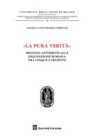 «La pura verità». Processi antiereticali e inquisizione romana tra Cinque e Seicento di Angela Santangelo Cordani edito da Giuffrè