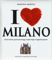 I love Milano. Storie insolite, grandi personaggi, luoghi magici e leggende popolari di Marina Moioli edito da Newton Compton Editori