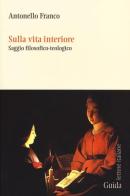 Sulla vita interiore. Saggio filosofico-teologico di Antonello Franco edito da Guida