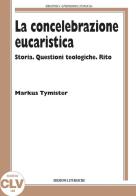 La concelebrazione eucaristica. Storia. Questioni teologiche. Rito di Markus Tymister edito da CLV