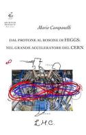 Dal protone al bosone di Higgs: nel grande acceleratore del CERN di Mario Campanelli edito da Edizioni Archivio Dedalus