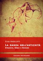 La danza nell'antichità. Etruschi, greci e romani di Elisa Anzellotti edito da Archeoares