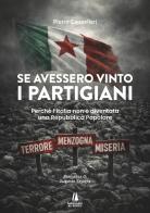 Se avessero vinto i partigiani. Perché l'Italia non è diventata una Repubblica Popolare di Pietro Cappellari edito da Passaggio al Bosco