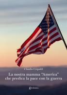 La nostra mamma «America» che predica la pace con la guerra di Claudio Crepaldi edito da EBS Print