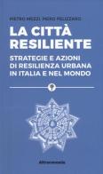 La città resiliente. Strategie e azioni di resilienza urbana in Italia e nel mondo di Pietro Mezzi, Piero Pelizzaro edito da Altreconomia
