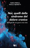 Noi, quelli della sindrome del dolore cronico. Battaglie di una guerra mai vinta di Fabio Perico, Paola Tognetti edito da FerrariSinibaldi