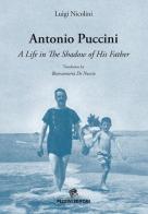 Antonio Puccini. A life in the shadow of his father di Luigi Nicolini edito da Pezzini