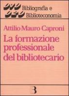 La formazione professionale del bibliotecario di Attilio M. Caproni edito da Editrice Bibliografica