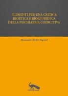 Elementi per una critica bioetica e biogiuridica della psichiatria coercitiva di Alessandro Attilio Negroni edito da Vicolo del Pavone