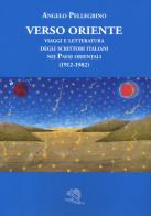 Verso Oriente. Viaggi e letteratura degli scrittori italiani nei paesi orientali (1912-82) di Angelo Pellegrino edito da La Vita Felice