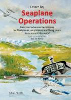 Seaplane Operations. Basic and advanced techniques for floatplanes, amphibians and flying boats from around the world. Edition for the European and Asian markets di Cesare Baj edito da New Press