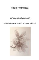 Anoressia nervosa. Manuale di riabilitazione fisico motoria di Paola Rodriguez edito da ilmiolibro self publishing