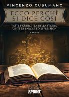 Ecco perché si dice così. Fatti e curiosità della storia, fonti di parole ed espressioni di Vincenzo Cusumano edito da BooksprintEdizioni