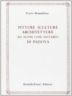 Pitture, sculture, architetture ed altre cose notabili di Padova (rist. anast. Padova, 1795) di Pietro Brandolese edito da Forni