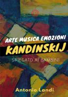 Arte musica emozioni. Kandinskij spiegato ai bambini. Ediz. illustrata di Antonio Landi edito da Lombrellomatto