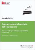 Organizzazioni al servizio dell'impossibile di Daniele Callini edito da libreriauniversitaria.it