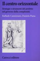 Il centro orizzontale. Strategie e strumenti del prefetto nel governo della complessità di Raffaele Cannizzaro, Daniela Piana edito da Carocci