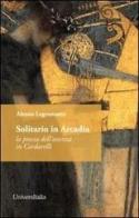 Solitario in Arcadia. La poesia dell'assenza in Cardarelli di Alessio Legramante edito da Universitalia
