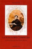 La scelta dell'assoluto. La beata Maria di Gesù Deluil-Martiny di Paolo Risso edito da Apostolato della Preghiera