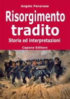 Risorgimento tradito. Storia ed interpretazioni di Angelo Panarese edito da Capone Editore