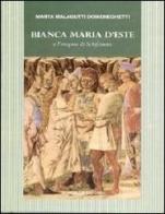 Bianca Maria d'Este e l'enigma di Schifanoia di Vittorio Malagutti, Marta Malagutti Domeneghetti edito da Schifanoia