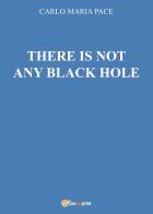 There is not any black hole di Carlo Maria Pace edito da Youcanprint