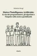 Dietro l'intelligenza artificiale: la vita dei programmatori, gli algoritmi e l'impatto sulla nostra quotidianità di Roberto Brogi edito da Gruppo Albatros Il Filo