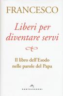 Liberi per diventare servi. Il libro dell'Esodo nelle parole del papa di Francesco (Jorge Mario Bergoglio) edito da Castelvecchi