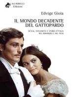 Il mondo decadente del Gattopardo. Sicilia, sicilianità e storia d'Italia nel romanzo e nel film di Edvige Gioia edito da Ali Ribelli Edizioni