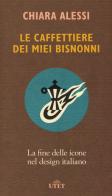 Le caffettiere dei miei bisnonni. La fine delle icone nel design italiano di Chiara Alessi edito da UTET